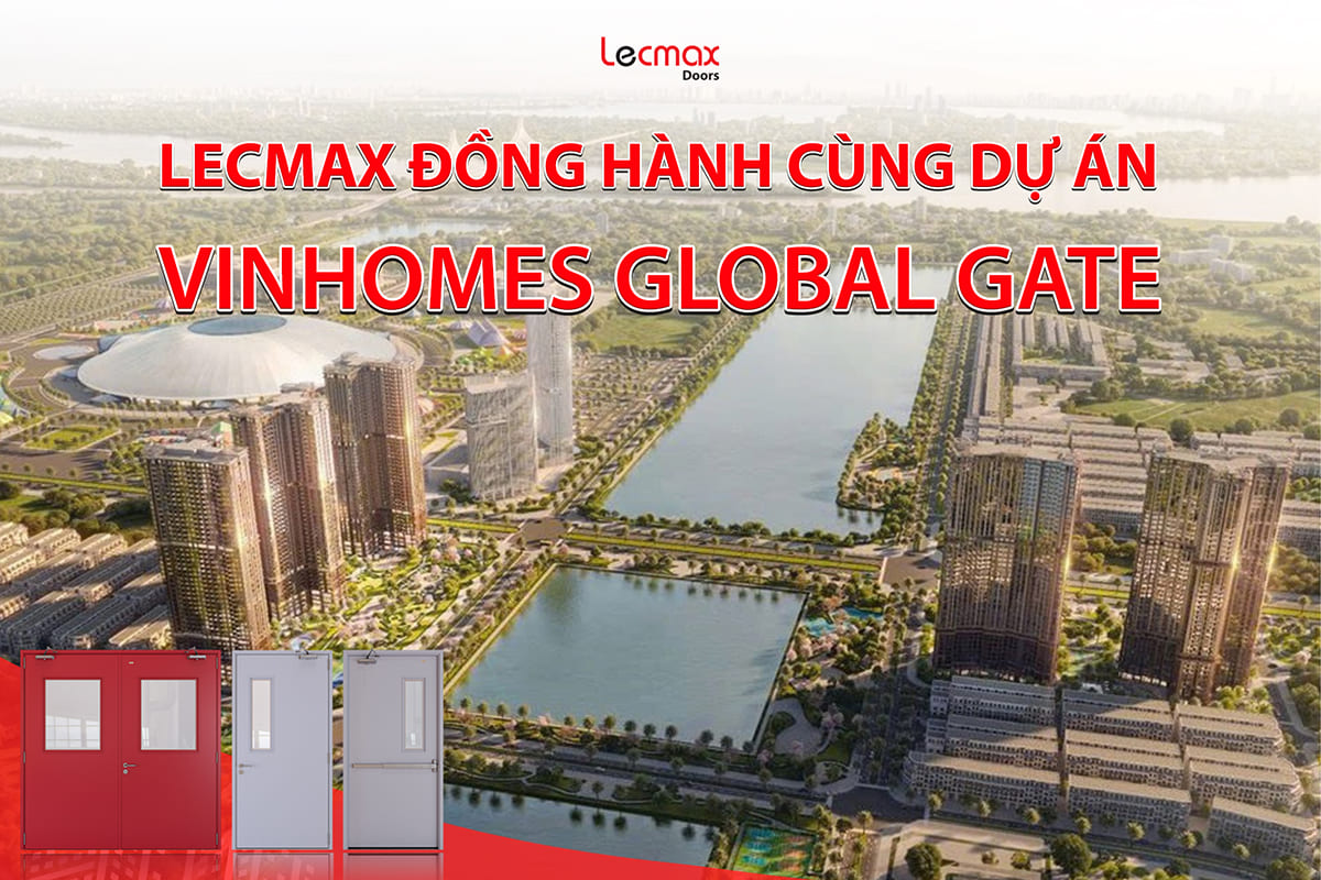 LECMAX DOORS ĐỒNG HÀNH CÙNG DỰ ÁN VINHOMES GLOBAL GATE CỔ LOA